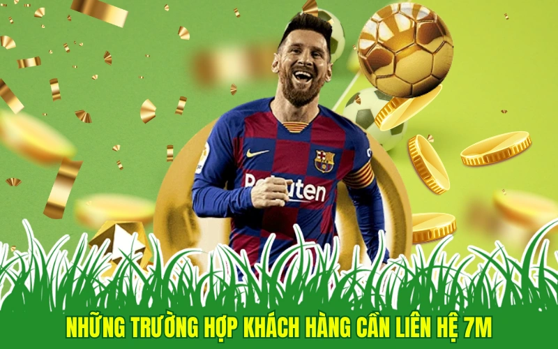 Những trường hợp khách hàng cần liên hệ 7M